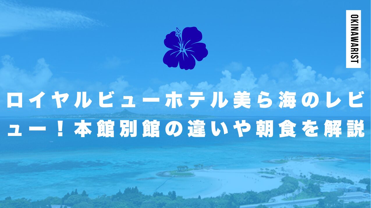 ロイヤルビューホテル美ら海のレビュー！本館別館の違いや朝食を徹底解説