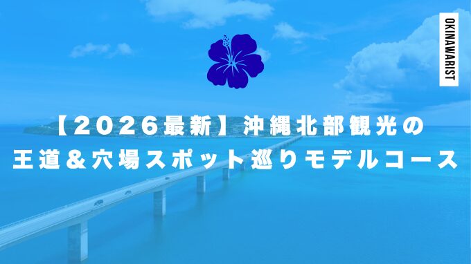 【2026最新】沖縄北部観光の王道＆穴場スポット巡りモデルコース
